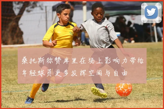 桑托斯称赞库里在场上影响力带给年轻球员更多发挥空间与自由