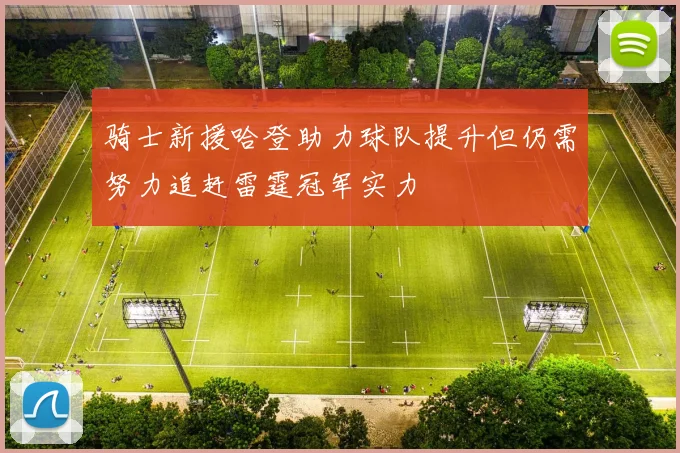 骑士新援哈登助力球队提升但仍需努力追赶雷霆冠军实力