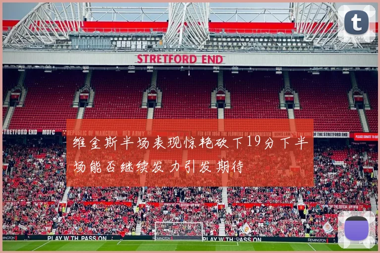 维金斯半场表现惊艳砍下19分下半场能否继续发力引发期待