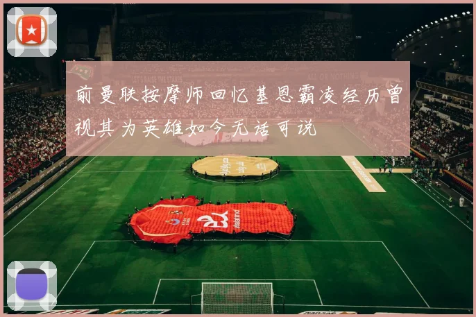 前曼联按摩师回忆基恩霸凌经历曾视其为英雄如今无话可说
