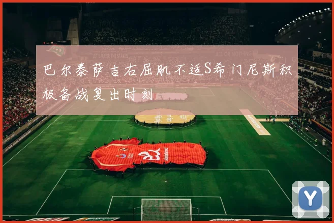 巴尔泰萨吉右屈肌不适S希门尼斯积极备战复出时刻