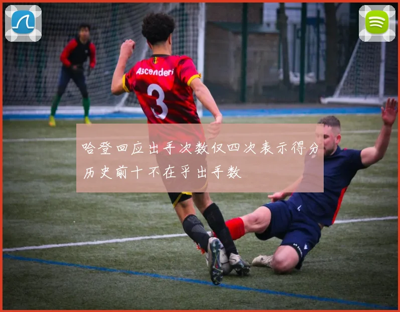哈登回应出手次数仅四次表示得分历史前十不在乎出手数