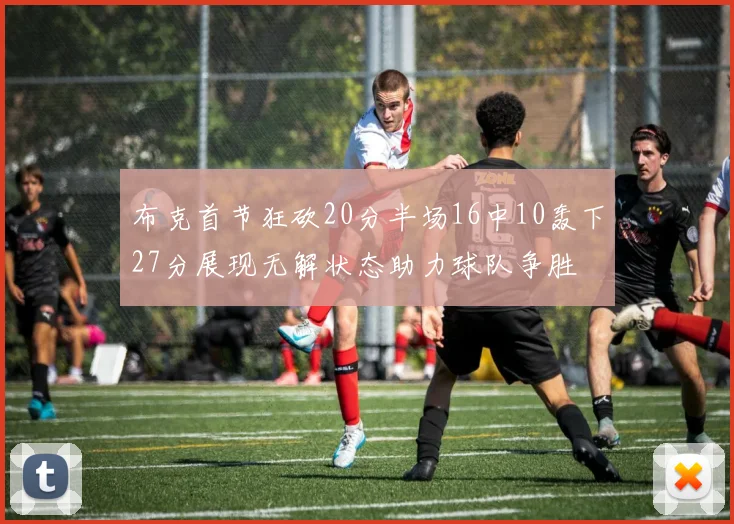 布克首节狂砍20分半场16中10轰下27分展现无解状态助力球队争胜