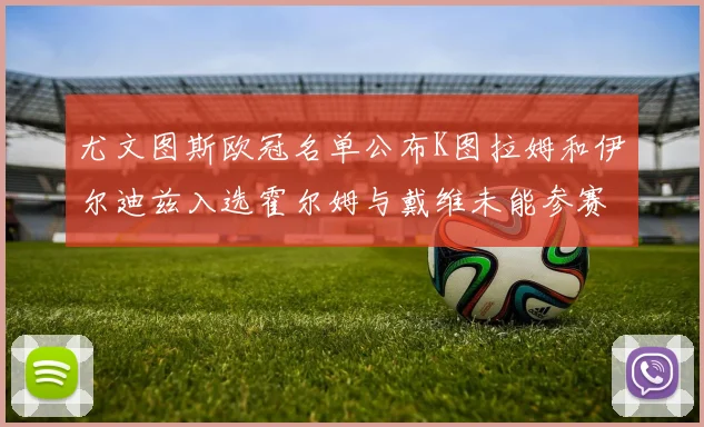 尤文图斯欧冠名单公布K图拉姆和伊尔迪兹入选霍尔姆与戴维未能参赛