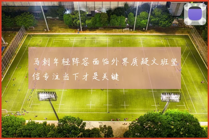 马刺年轻阵容面临外界质疑文班坚信专注当下才是关键
