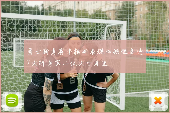 勇士新秀赛季抢断表现回顾理查德7次跻身第二仅次于库里