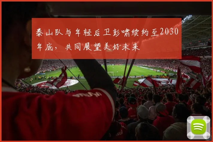 泰山队与年轻后卫彭啸续约至2030年底，共同展望美好未来