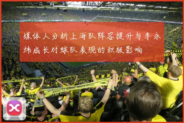 媒体人分析上海队阵容提升与李永炜成长对球队表现的积极影响