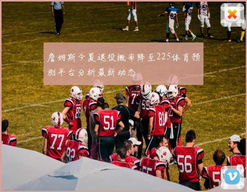 詹姆斯今夏退役概率降至225体育预测平台分析最新动态
