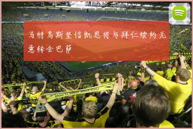 马特乌斯坚信凯恩将与拜仁续约无意转会巴萨